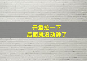 开盘拉一下 后面就没动静了